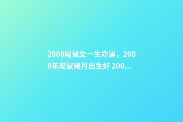 2008屬鼠女一生命運，2008年屬鼠幾月出生好 2008年屬鼠女孩的命運，2008年屬鼠女一生學業-第1張-觀點-玄機派